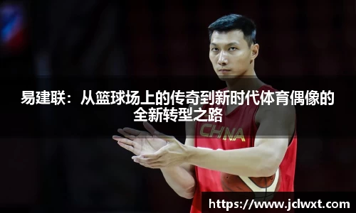 易建联：从篮球场上的传奇到新时代体育偶像的全新转型之路