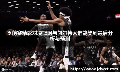 季前赛精彩对决篮网与凯尔特人谁能笑到最后分析与预测