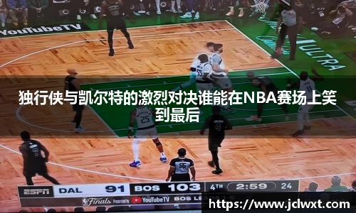 独行侠与凯尔特的激烈对决谁能在NBA赛场上笑到最后