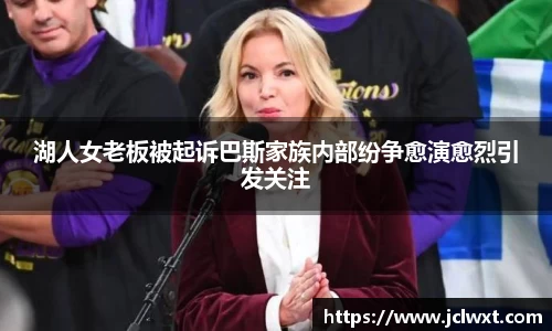 湖人女老板被起诉巴斯家族内部纷争愈演愈烈引发关注