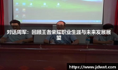 对话周军：回顾王者荣耀职业生涯与未来发展展望