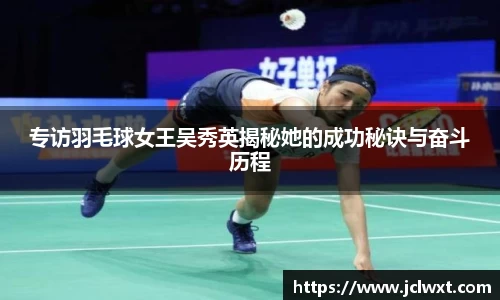 专访羽毛球女王吴秀英揭秘她的成功秘诀与奋斗历程